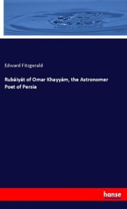 Rubáiyát of Omar Khayyám, the Astronomer Poet of Persia