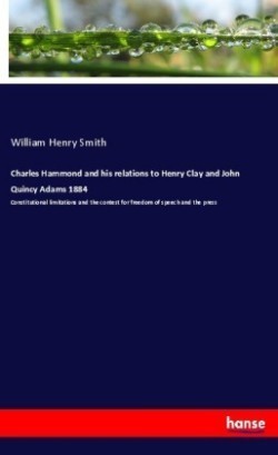 Charles Hammond and his relations to Henry Clay and John Quincy Adams 1884
