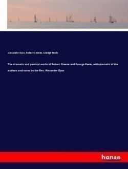 dramatic and poetical works of Robert Greene and George Peele, with memoirs of the authors and notes by the Rev. Alexander Dyce