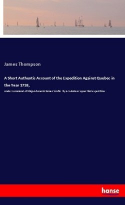 Short Authentic Account of the Expedition Against Quebec in the Year 1759,
