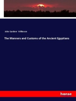 Manners and Customs of the Ancient Egyptians