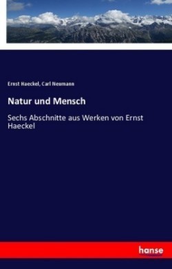 Natur und Mensch Sechs Abschnitte aus Werken von Ernst Haeckel