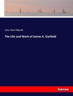 Life and Work of James A. Garfield