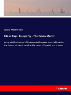 Life of Capt. Joseph Fry - The Cuban Martyr