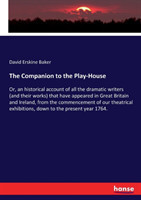 Companion to the Play-House Or, an historical account of all the dramatic writers (and their works) that have appeared in Great Britain and Ireland, from the commencement of our theatrical exhibitions, down to the present year 1764.