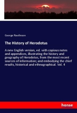 History of Herodotus A new English version, ed. with copious notes and appendices, illustrating the history and geography of Herodotus, from the most recent sources of information; and embodying the chief results, historical and ethnographical. Vol. 4