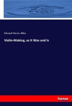 Violin-Making, as It Was and Is