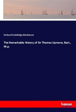 The Remarkable History of Sir Thomas Upmore, Bart., M.p.
