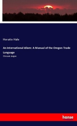 International Idiom A Manual of the Oregon Trade Language: Chinook Jargon