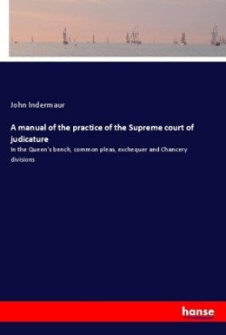 A manual of the practice of the Supreme court of judicature