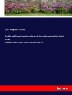 The Life and Times of Abraham Lincoln, Sixteenth President of the United States