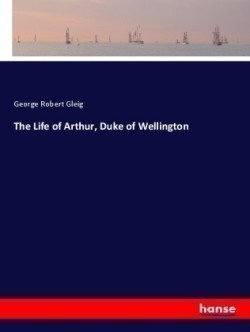 The Life of Arthur, Duke of Wellington