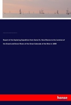 Report of the Exploring Expedition from Santa Fe, New Mexico to the Junction of the Grand and Green Rivers of the Great Colorado of the West in 1859