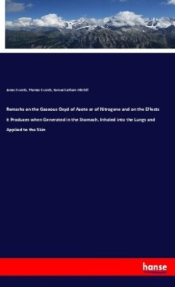 Remarks on the Gaseous Oxyd of Azote or of Nitrogene and on the Effects it Produces when Generated in the Stomach, Inhaled into the Lungs and Applied to the Skin