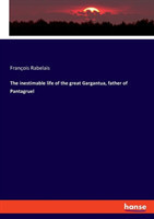 inestimable life of the great Gargantua, father of Pantagruel