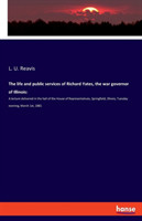 life and public services of Richard Yates, the war governor of Illinois