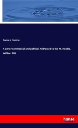 A Letter commercial and political Addressed to the Rt. Honble. William Pitt