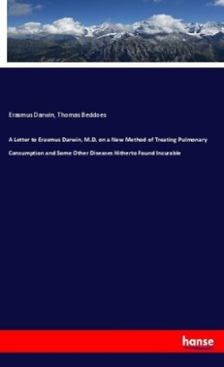 A Letter to Erasmus Darwin, M.D. on a New Method of Treating Pulmonary Consumption and Some Other Diseases Hitherto Found Incurable