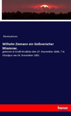 Wilhelm Ziemann ein Goßnerischer Missionar,