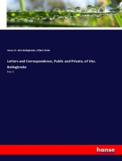 Letters and Correspondence, Public and Private, of Visc. Bolingbroke