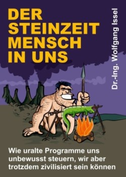 Der Steinzeitmensch in uns - Wie uralte Programme uns unbewusst steuern, wir aber trotzdem zivilisiert sein können