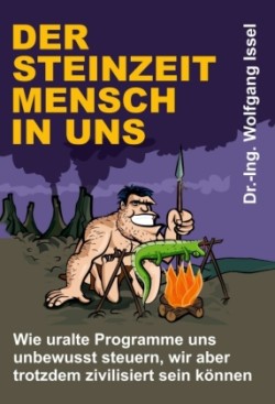 Der Steinzeitmensch in uns - Wie uralte Programme uns unbewusst steuern, wir aber trotzdem zivilisiert sein können