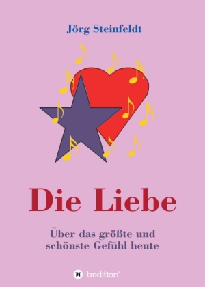 Die Liebe -Über das größte und schönste Gefühl heute