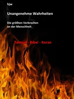 Unangenehme Wahrheiten: Die größten Verbrechen an der Menschheit durch den Talmud, die Bibel und den Koran