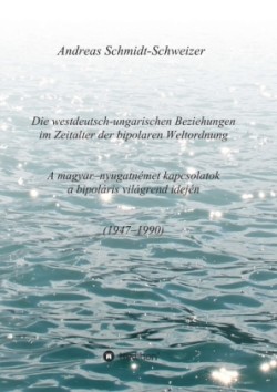 Die westdeutsch-ungarischen Beziehungen im Zeitalter der bipolaren Weltordnung (1947-1990) A magyar-nyugatnémet kapcsolatok a bipoláris világrend idején (1947-1990)