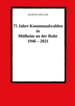 75 Jahre  Kommunalwahlen  in  Mülheim an der Ruhr   1946 - 2021