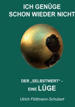 ICH GENÜGE SCHON WIEDER NICHT- Das weit verbreitete  Leiden unter Minderwertigkeitsgefühlen, Versagensängsten, Angst vor dem Verlassenwerden!