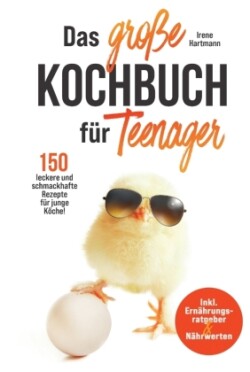 Das große Kochbuch für Teenager! 150 leckere und schmackhafte Rezepte für junge Köche!