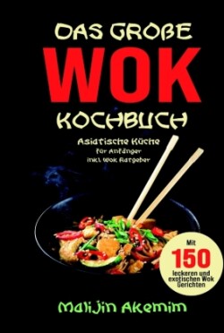 Das große WOK Kochbuch - Asiatische Küche für Anfänger