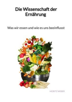 Die Wissenschaft der Ernährung - Was wir essen und wie es uns beeinflusst