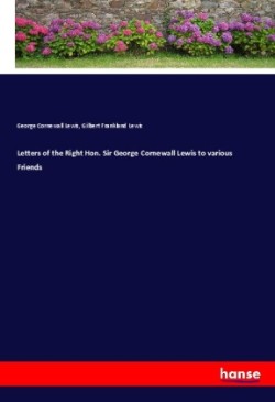 Letters of the Right Hon. Sir George Cornewall Lewis to various Friends