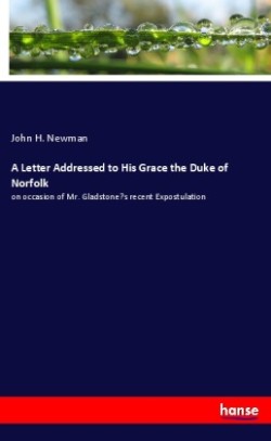 Letter Addressed to His Grace the Duke of Norfolk on occasion of Mr. Gladstone's recent Expostulation