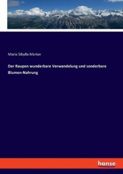 Raupen wunderbare Verwandelung und sonderbare Blumen-Nahrung