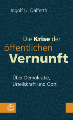 Die Krise der öffentlichen Vernunft. Über Demokratie, Urteilskraft und Gott