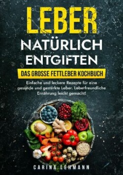 Leber natürlich entgiften - Das große Fettleber Kochbuch