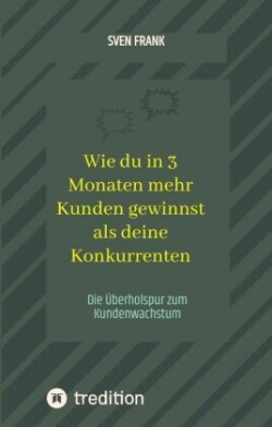 Wie du in 3 Monaten mehr Kunden gewinnst als deine Konkurrenten