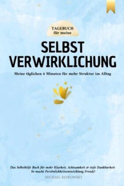 Tagebuch für meine Selbstverwirklichung - Meine täglichen 6 Minuten für mehr Struktur im Alltag. Das Selbsthilfe Buch für mehr Klarheit, Achtsamkeit & tiefe Dankbarkeit.