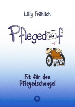 Pflegedoof - Ein umfassender Leitfaden für den Umgang mit Pflegebedürftigkeit: Von Pflegegraden und Pflegegeld über Vereinbarkeit von Pflege und Beruf bis zu Pflegediensten und Pflegeheimen