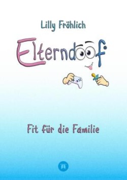 Elterndoof - Dein Familienguide. Spielerisch durch die Schulzeit und lebensfähig nach dem Auszug - Positive Erziehung mit Bewusstsein, Kniffen und Tricks für eine starke und glückliche Familie