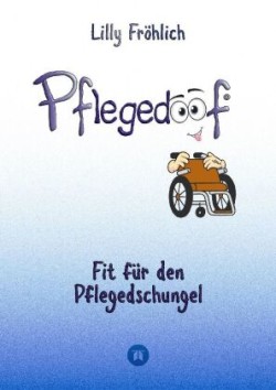 Pflegedoof - Ein umfassender Leitfaden für den Umgang mit Pflegebedürftigkeit: Von Pflegegraden und Pflegegeld über Vereinbarkeit von Pflege und Beruf bis zu Pflegediensten und Pflegeheimen