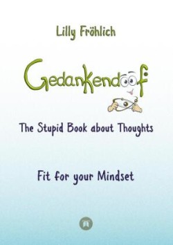 Gedankendoof - The Stupid Book about Thoughts - The power of thoughts: How to break negative patterns of thinking and feeling, build your self-esteem and create a happy life