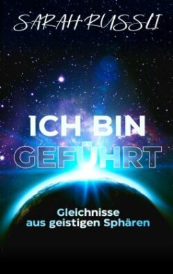 ICH BIN GEFÜHRT - Gleichnisse aus geistigen Sphären