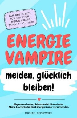 Energievampire meiden, glücklich bleiben! Abgrenzen lernen, Selbstzweifel überwinden. Meine Souveränität lässt Energieräuber verschwinden!