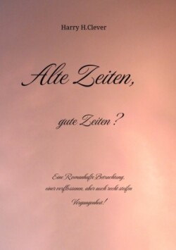 Alte Zeiten, gute Zeiten?  - Eine Romanhafte Betrachtung, einer verflossenen, aber auch recht steifen Vergangenheit!