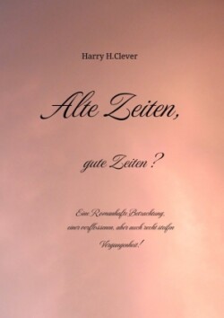 Alte Zeiten, gute Zeiten?  - Eine Romanhafte Betrachtung, einer verflossenen, aber auch recht steifen Vergangenheit!