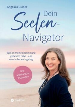 Dein Seelen-Navigator | Wie ich meine Bestimmung gefunden habe - und wie dir das auch gelingt | Bedienungsanleitung für die Seele